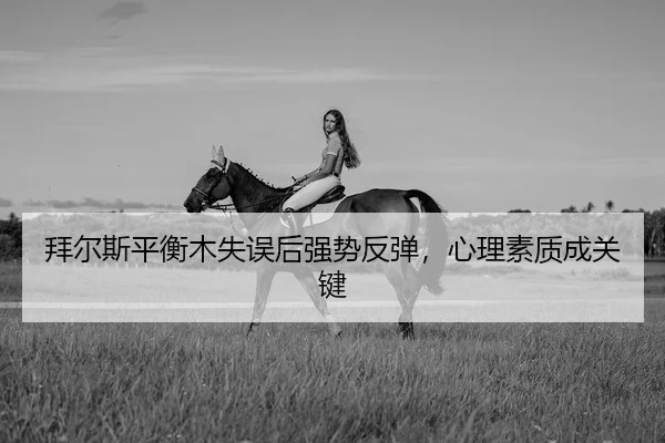 拜尔斯平衡木失误后强势反弹，心理素质成关键