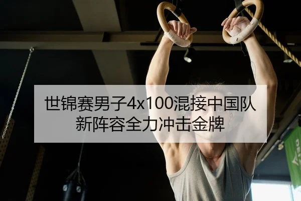 世锦赛男子4x100混接中国队新阵容全力冲击金牌